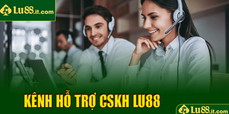 Các kênh hỗ trợ chính của dịch vụ CSKH LU88