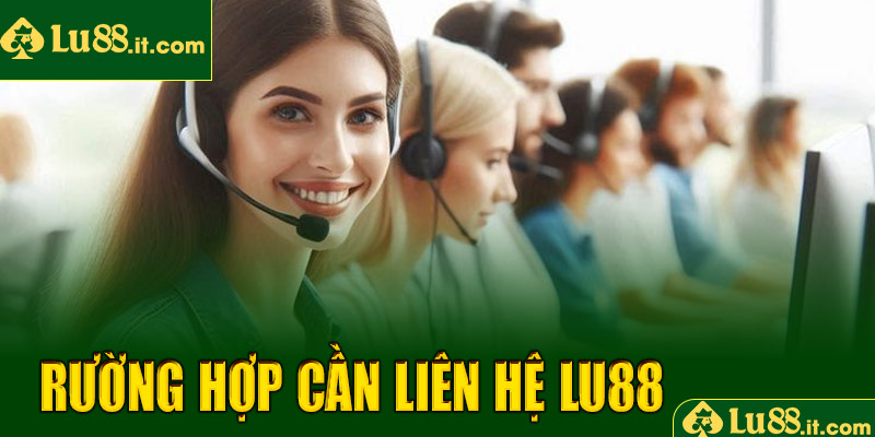 Những trường hợp cần liên hệ dịch vụ CSKH LU88