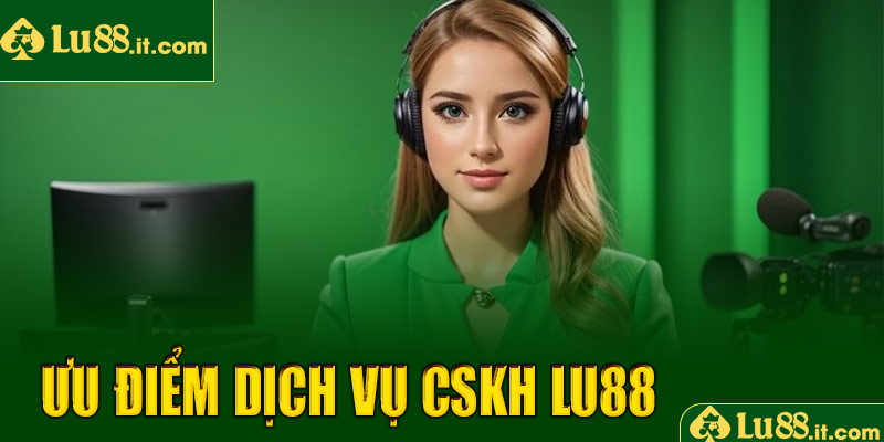 Ưu điểm nổi bật của dịch vụ CSKH LU88