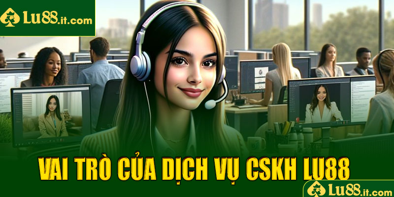 Vai trò của dịch vụ CSKH LU88 đối với người chơi