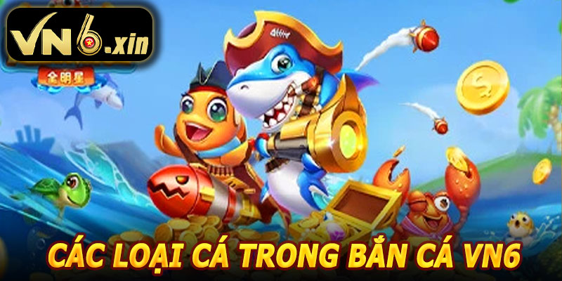 Các Loại Cá Trong Bắn Cá VN6