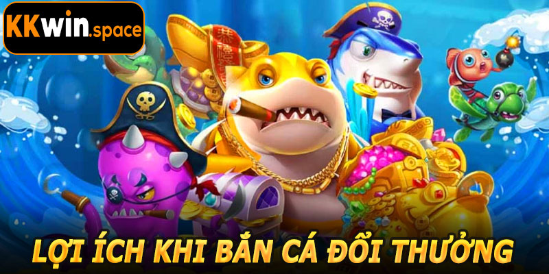 Lợi Ích Khi Bắn Cá Đổi Thưởng KKwin