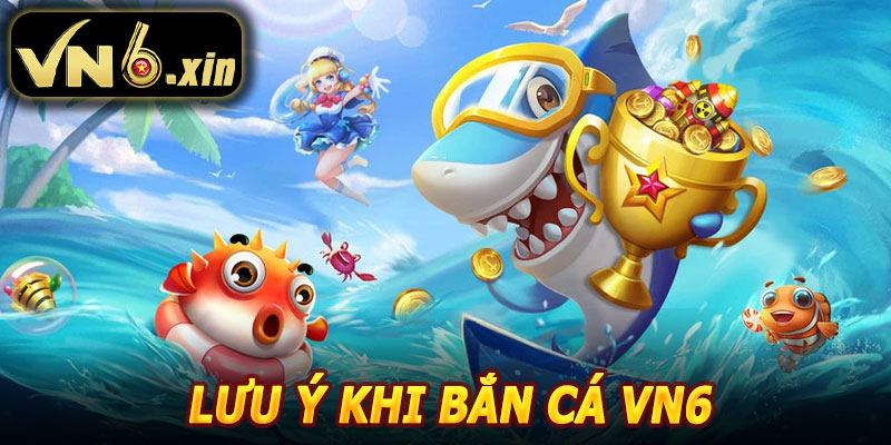 Lưu Ý Khi Tham Gia Bắn Cá VN6