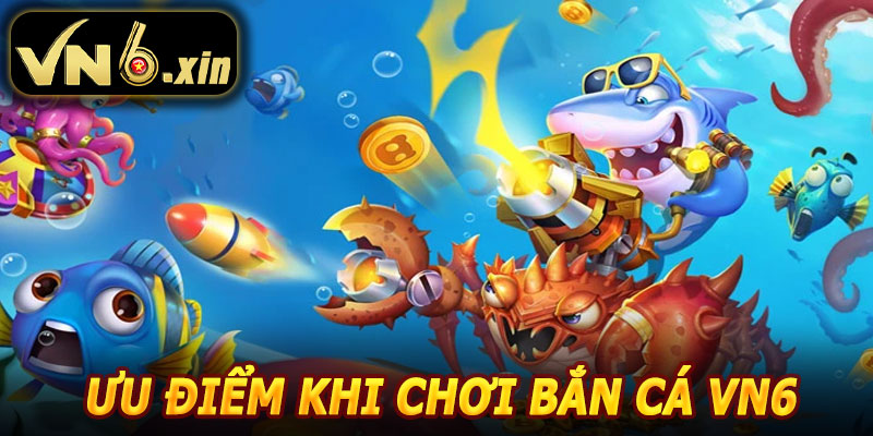 Ưu Điểm Khi Chơi Bắn Cá VN6