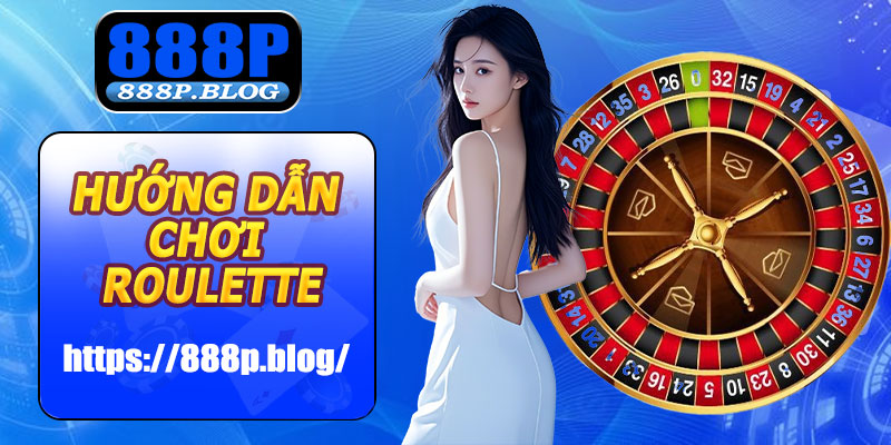 Hướng dẫn chơi Roulette 888P