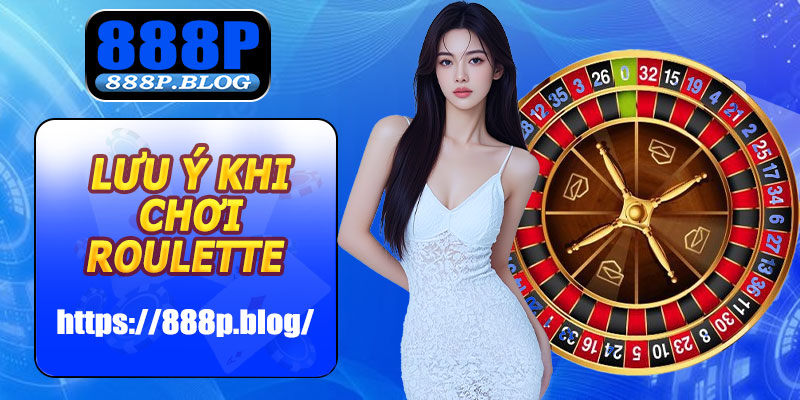 Lưu ý khi chơi Roulette 888P