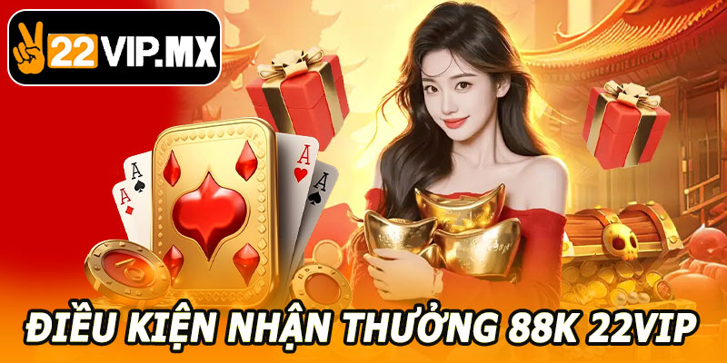 Điều Kiện Nhận Thưởng 88K 22VIP